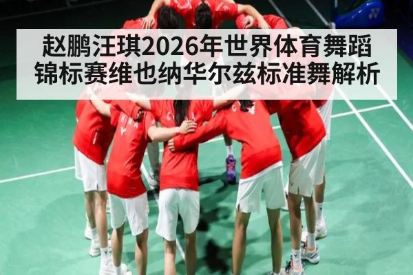 赵鹏汪琪2026年世界体育舞蹈锦标赛维也纳华尔兹标准舞解析